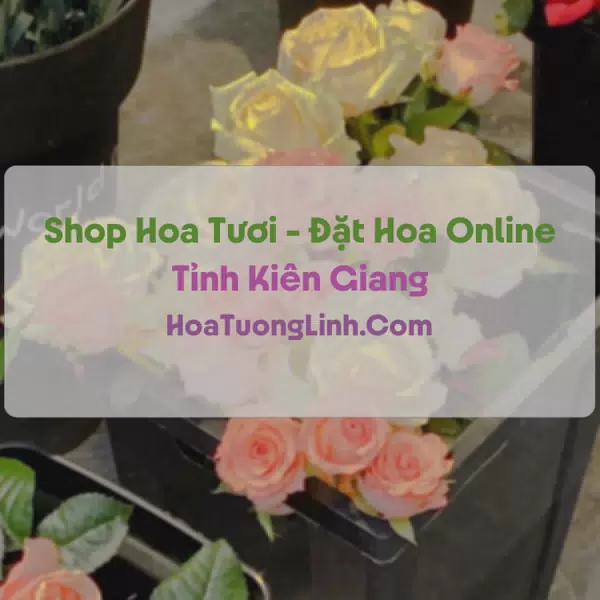 Shop Hoa Tươi Tại Kiên Giang - Điện Hoa Tận Nơi
