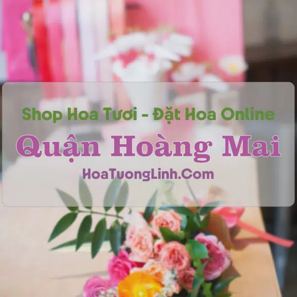 Shop Hoa Tươi Quận Hoàng Mai - Hà Nội