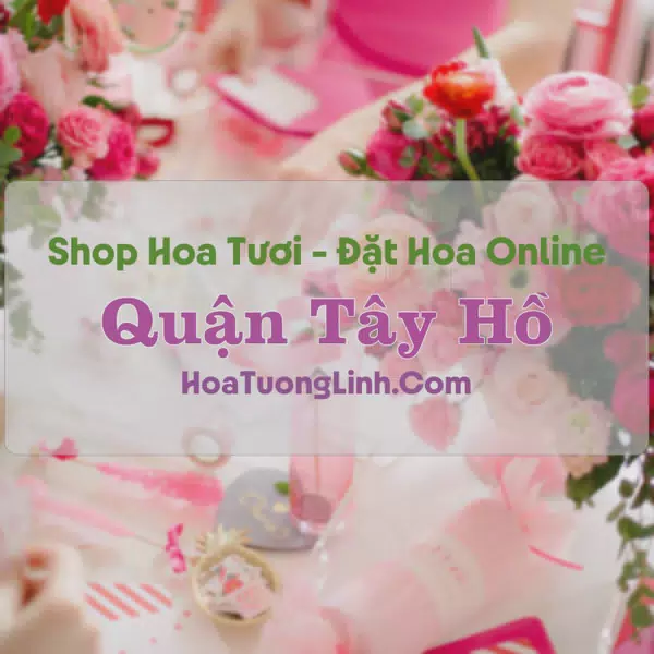 Shop Hoa Tươi Quận Tây Hồ - Hà Nội