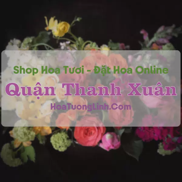 Shop Hoa Tươi Quận Thanh Xuân - Hà Nội