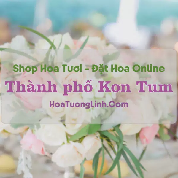 Shop Hoa Tươi Thành phố Kon Tum - Kon Tum