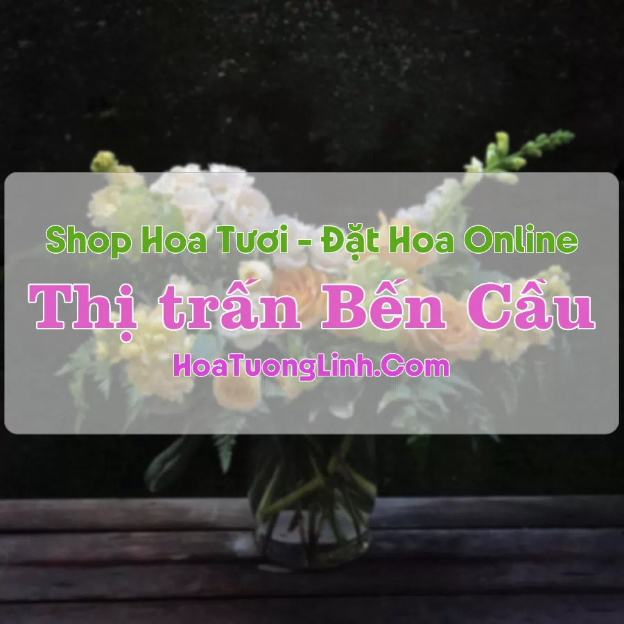 Shop Hoa Tươi Thị trấn Bến Cầu – Tây Ninh