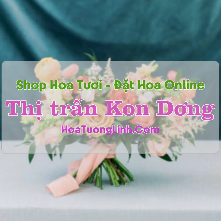 Shop Hoa Tươi Thị trấn Kon Dơng – Gia Lai