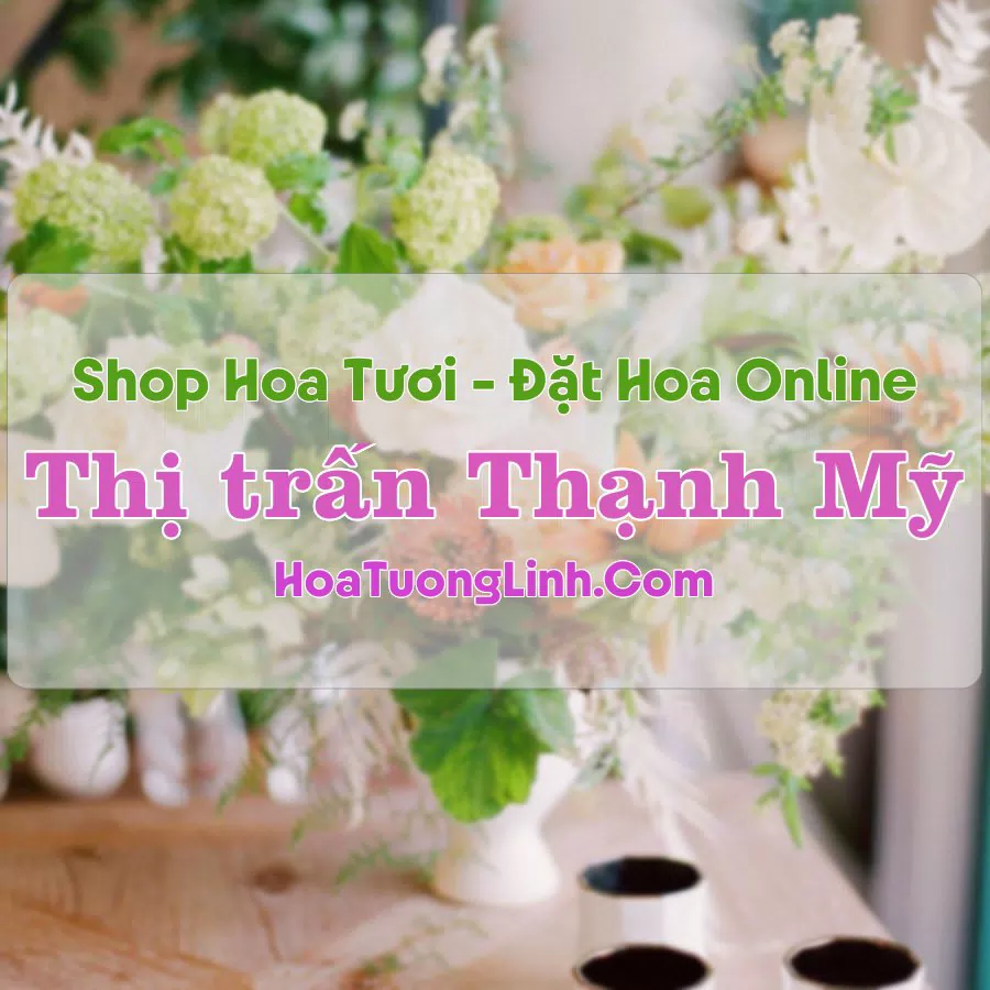 Shop Hoa Tươi Thị Trấn Thạnh Mỹ – Quảng Nam
