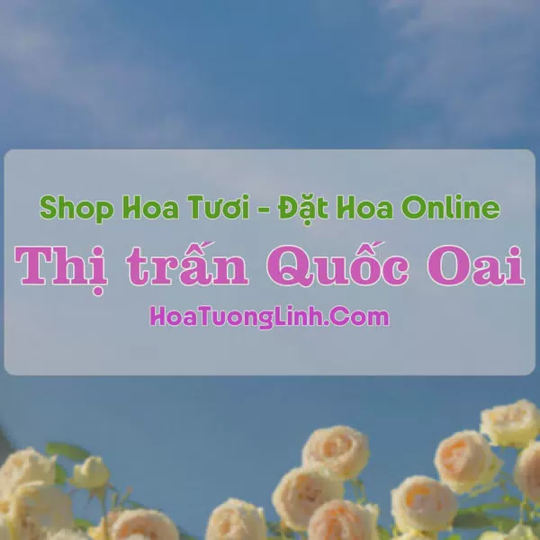 Shop Hoa Tươi Thị Trấn Quốc Oai - Hà Nội