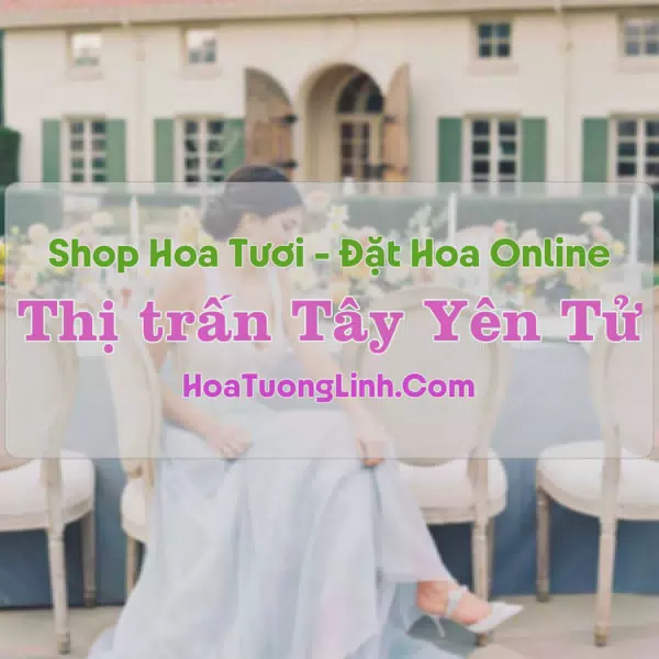 Shop Hoa Tươi Thị trấn Tây Yên Tử - Bắc Giang