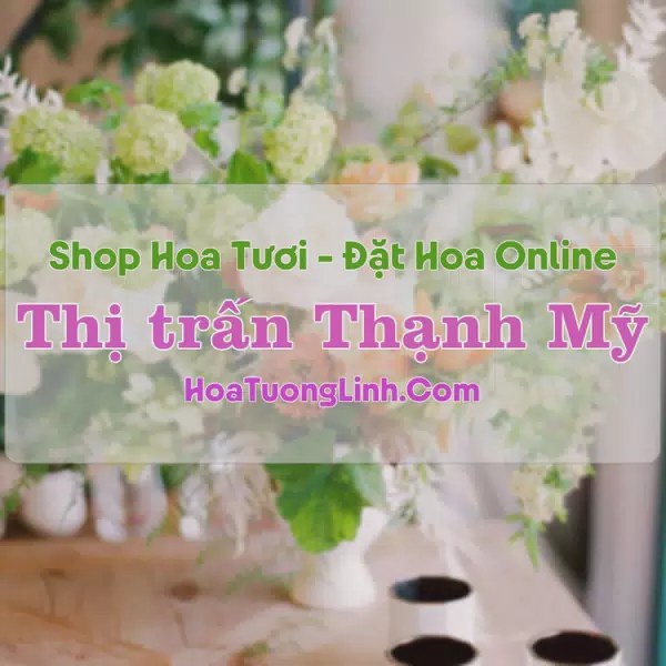 Shop Hoa Tươi Thị Trấn Thạnh Mỹ - Quảng Nam