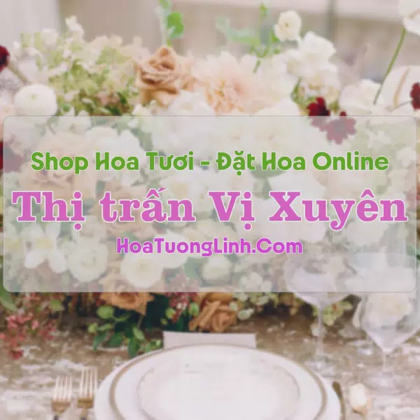 Shop Hoa Tươi Thị Trấn Vị Xuyên - Hà Giang