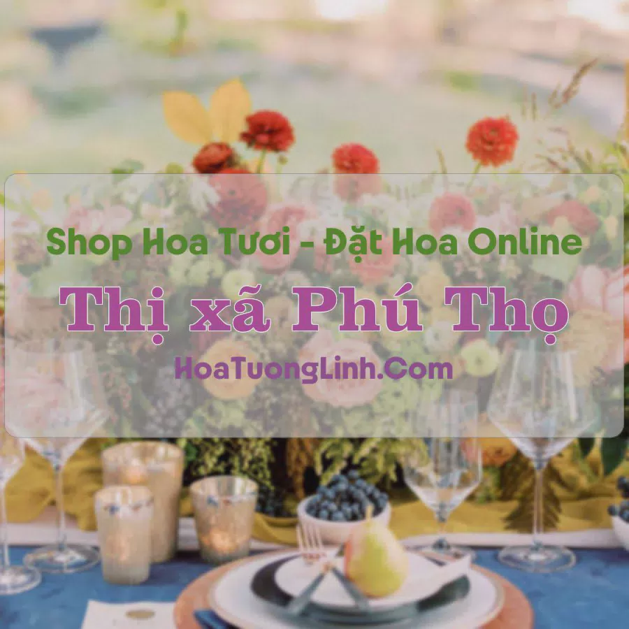 Shop Hoa Tươi Thị Xã Phú Thọ - Tỉnh Phú Thọ