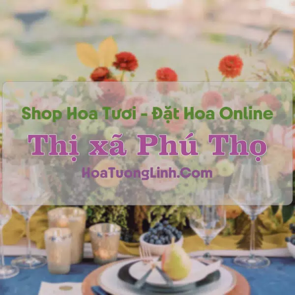 Shop Hoa Tươi Thị Xã Phú Thọ - Tỉnh Phú Thọ