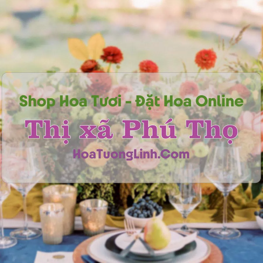 Shop Hoa Tươi Thị Xã Phú Thọ - Tỉnh Phú Thọ