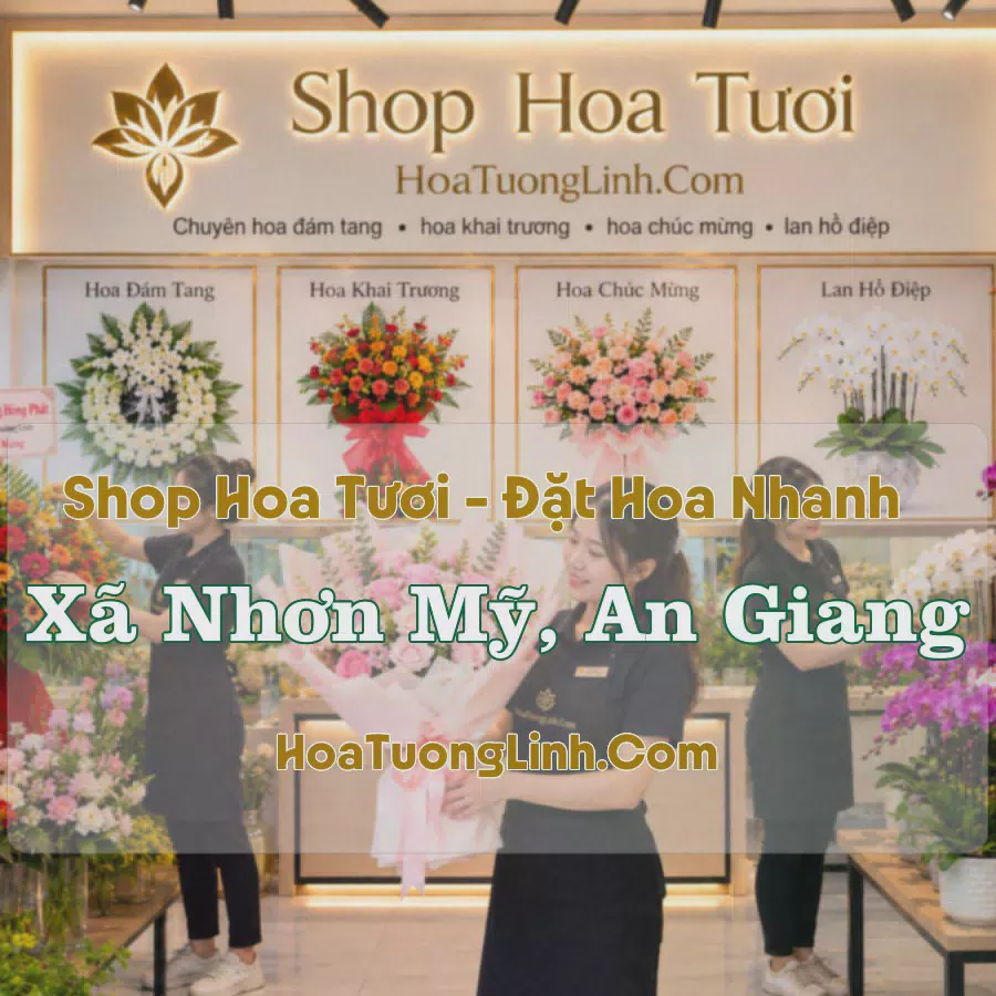 Cửa Hàng Hoa Tươi Xã Nhơn Mỹ, An Giang - Tư Vấn Chọn Mẫu